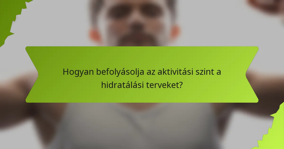 Hogyan befolyásolja az aktivitási szint a hidratálási terveket?