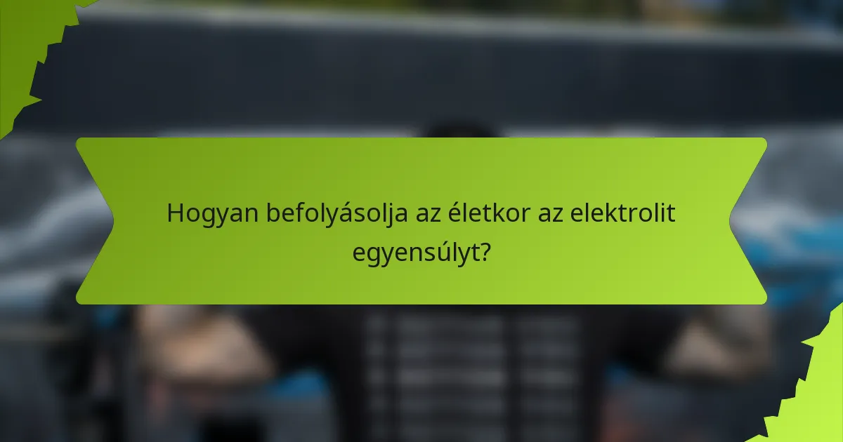 Hogyan befolyásolja az életkor az elektrolit egyensúlyt?