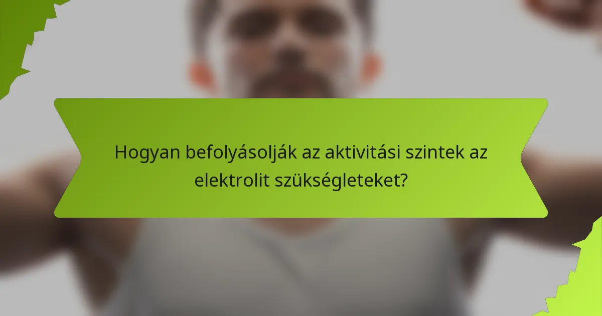 Hogyan befolyásolják az aktivitási szintek az elektrolit szükségleteket?