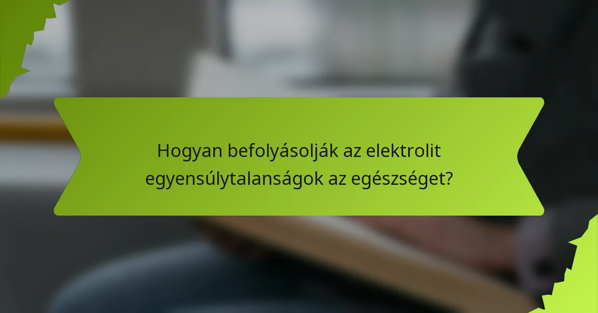 Hogyan befolyásolják az elektrolit egyensúlytalanságok az egészséget?