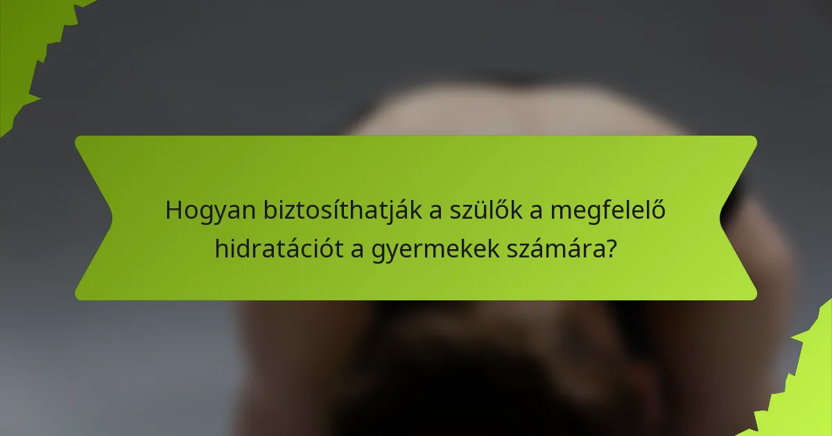 Hogyan biztosíthatják a szülők a megfelelő hidratációt a gyermekek számára?