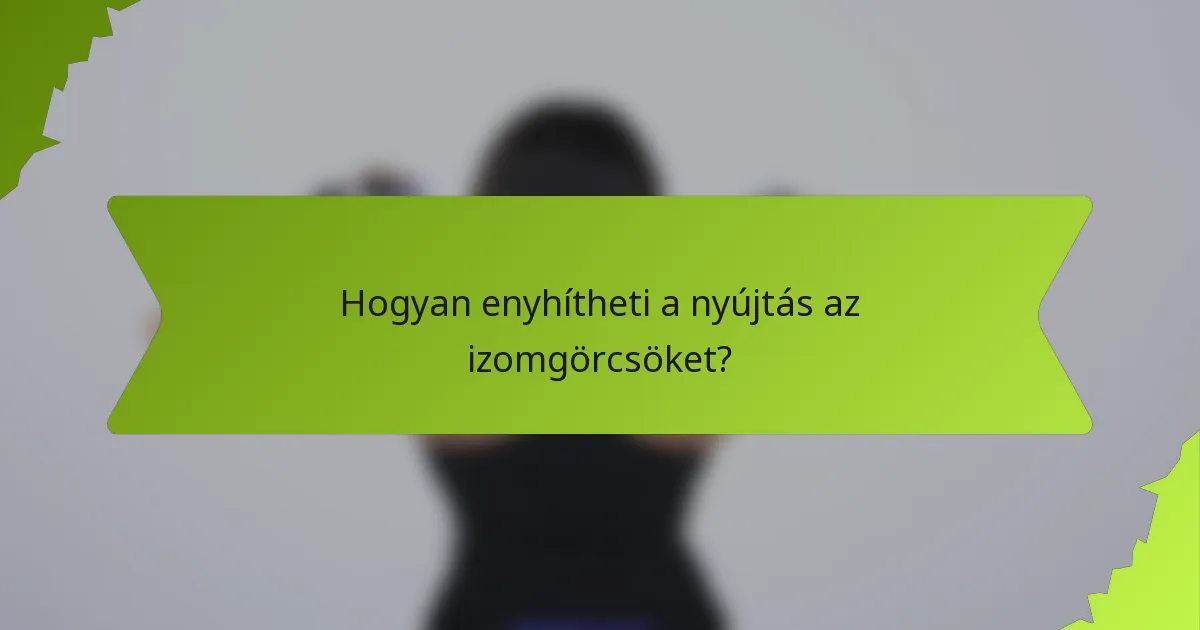 Hogyan enyhítheti a nyújtás az izomgörcsöket?