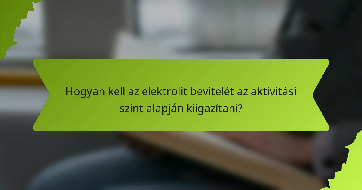 Hogyan kell az elektrolit bevitelét az aktivitási szint alapján kiigazítani?