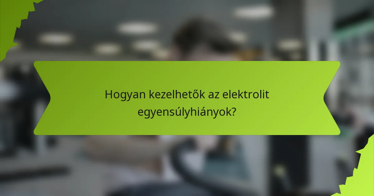 Hogyan kezelhetők az elektrolit egyensúlyhiányok?