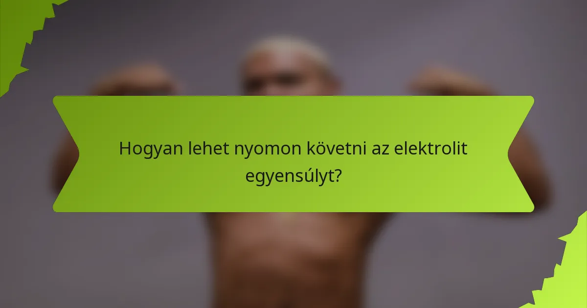 Hogyan lehet nyomon követni az elektrolit egyensúlyt?