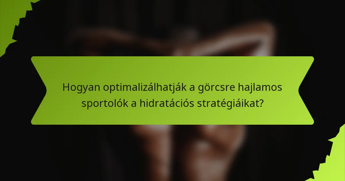 Hogyan optimalizálhatják a görcsre hajlamos sportolók a hidratációs stratégiáikat?