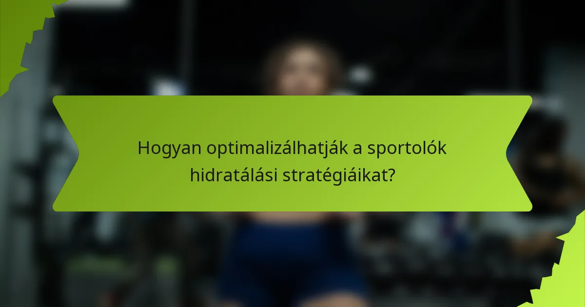 Hogyan optimalizálhatják a sportolók hidratálási stratégiáikat?