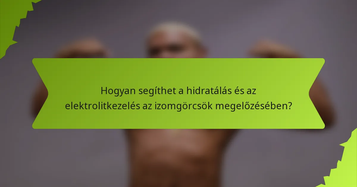 Hogyan segíthet a hidratálás és az elektrolitkezelés az izomgörcsök megelőzésében?