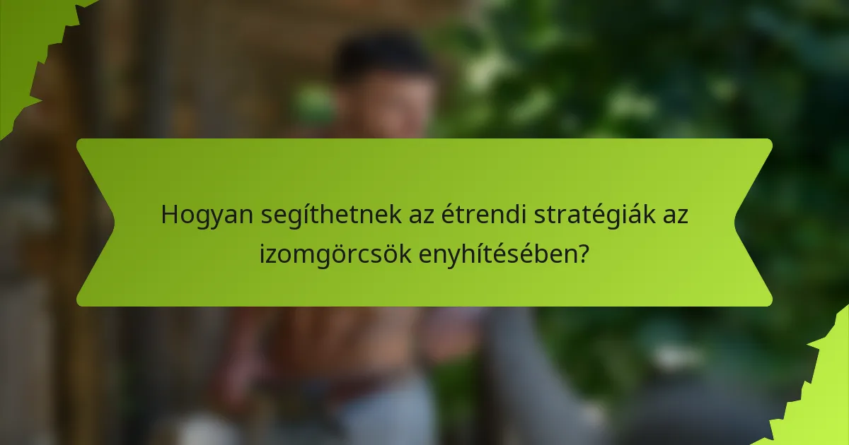 Hogyan segíthetnek az étrendi stratégiák az izomgörcsök enyhítésében?
