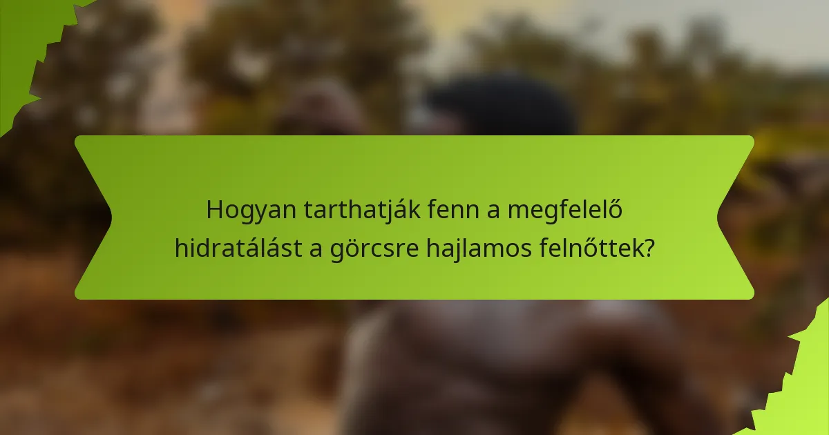 Hogyan tarthatják fenn a megfelelő hidratálást a görcsre hajlamos felnőttek?