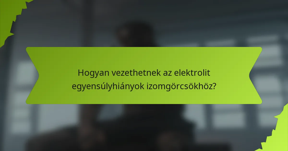 Hogyan vezethetnek az elektrolit egyensúlyhiányok izomgörcsökhöz?