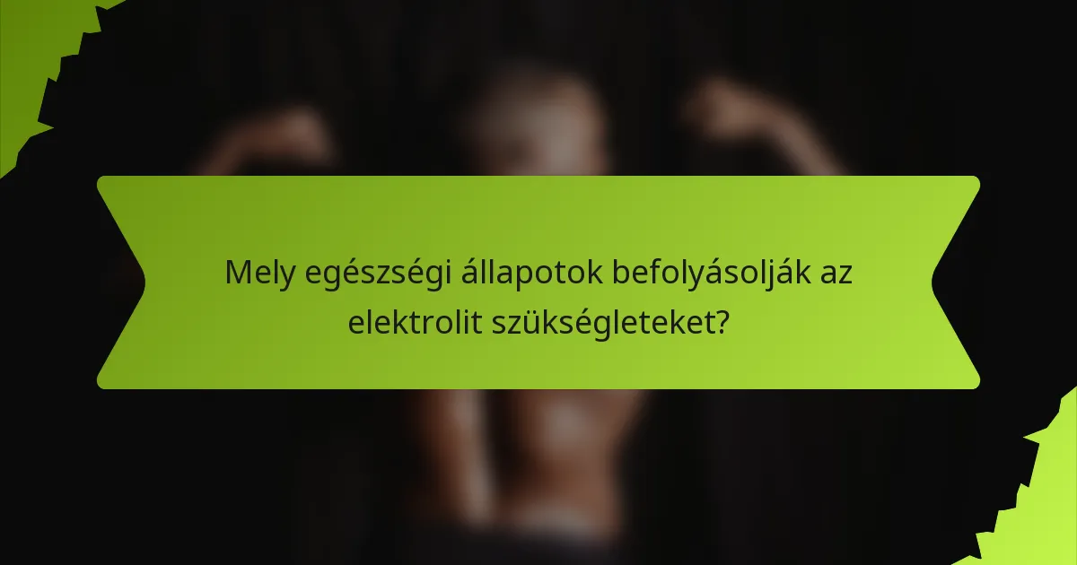 Mely egészségi állapotok befolyásolják az elektrolit szükségleteket?