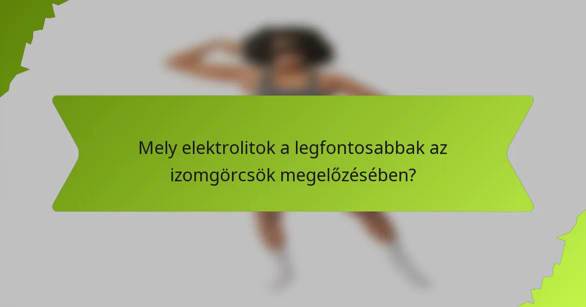 Mely elektrolitok a legfontosabbak az izomgörcsök megelőzésében?