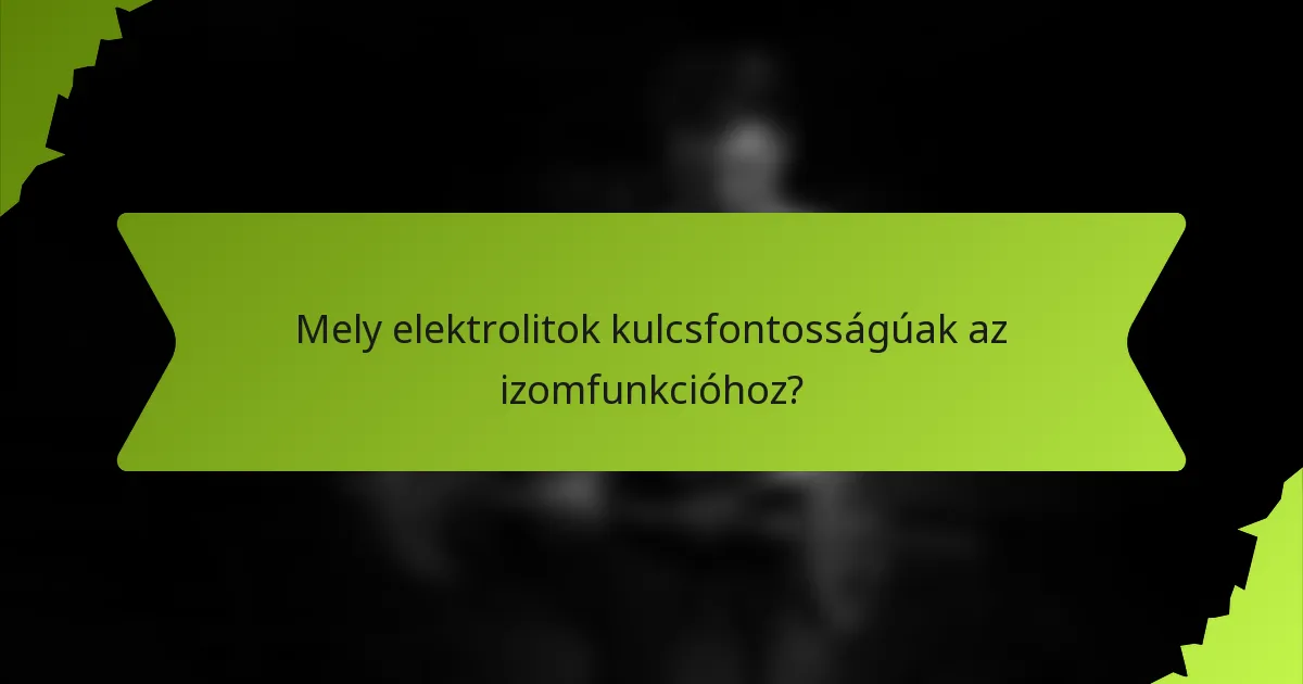 Mely elektrolitok kulcsfontosságúak az izomfunkcióhoz?