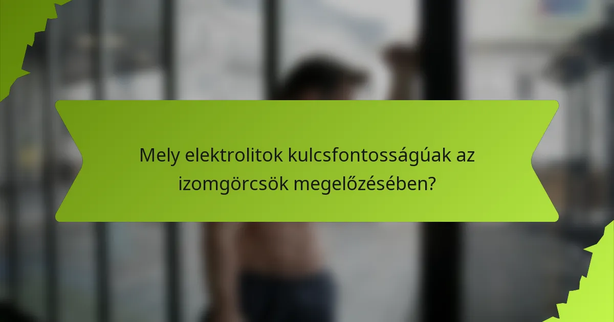 Mely elektrolitok kulcsfontosságúak az izomgörcsök megelőzésében?