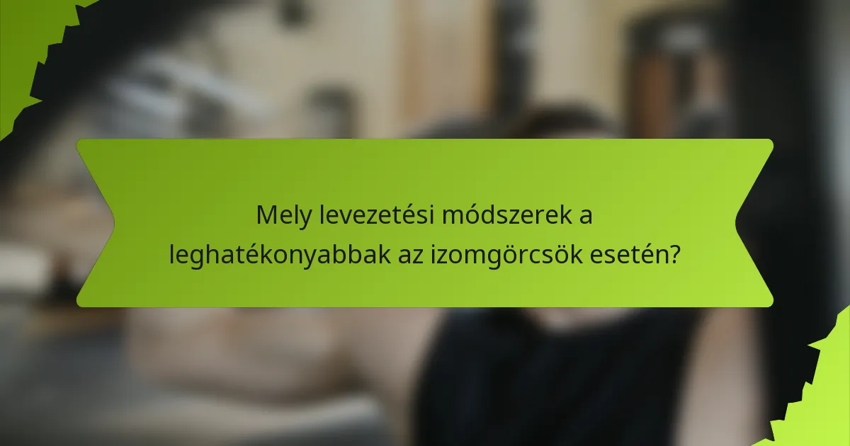 Mely levezetési módszerek a leghatékonyabbak az izomgörcsök esetén?