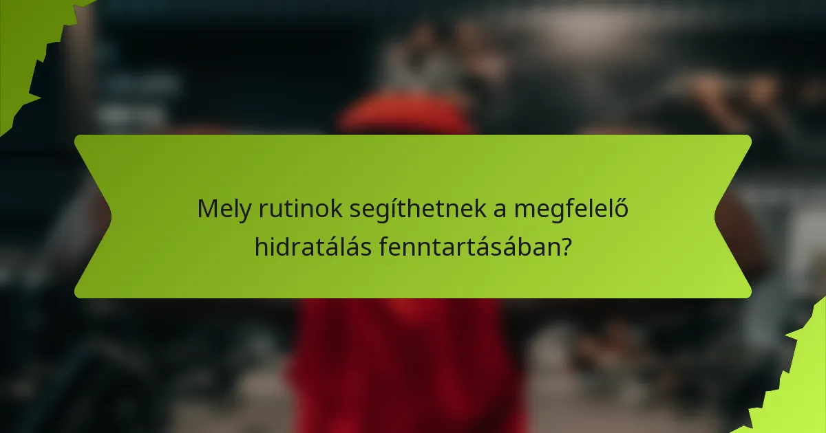 Mely rutinok segíthetnek a megfelelő hidratálás fenntartásában?