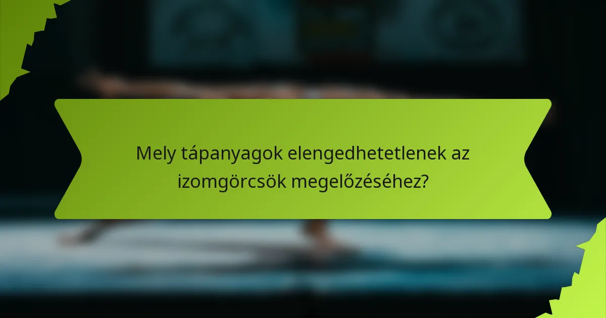 Mely tápanyagok elengedhetetlenek az izomgörcsök megelőzéséhez?