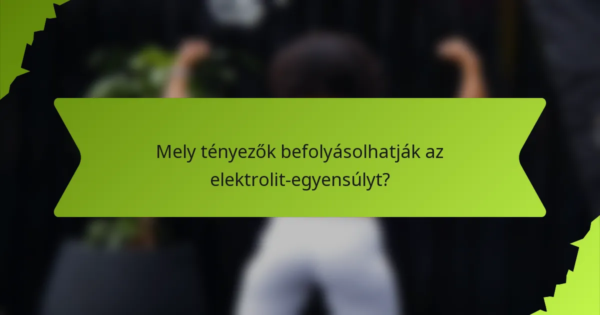 Mely tényezők befolyásolhatják az elektrolit-egyensúlyt?