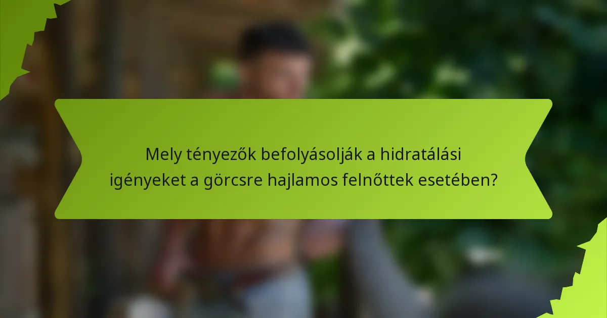 Mely tényezők befolyásolják a hidratálási igényeket a görcsre hajlamos felnőttek esetében?