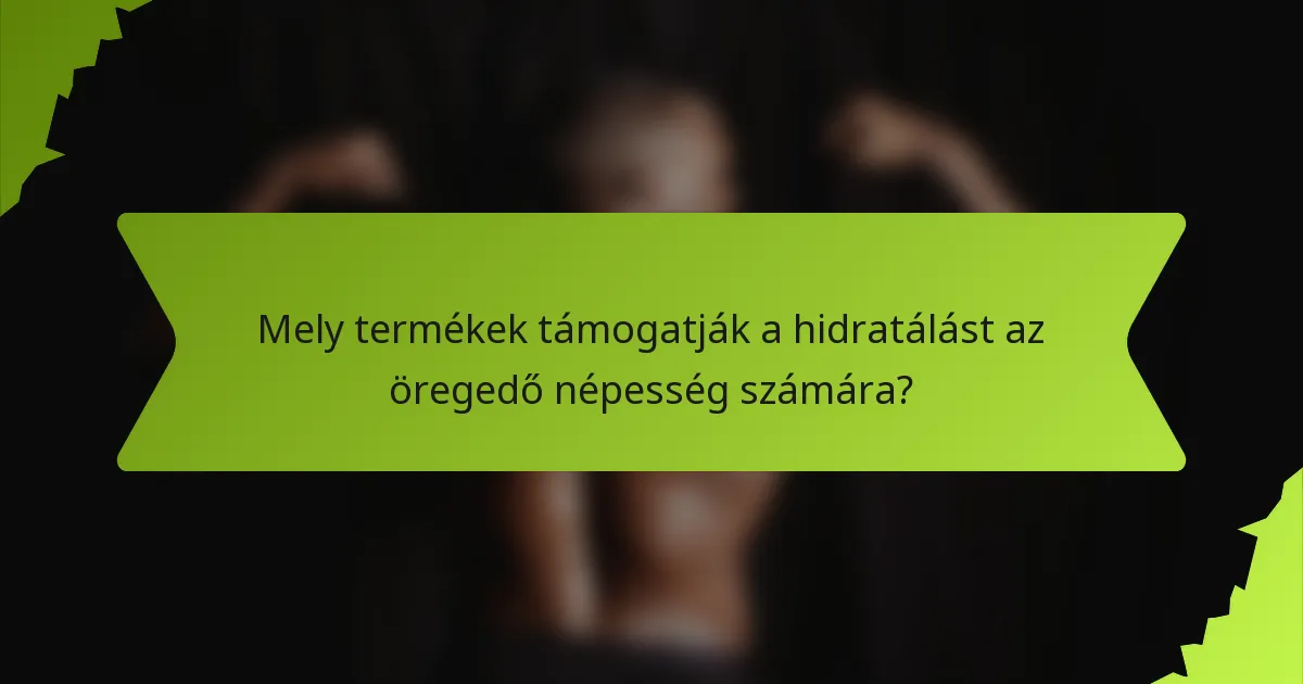 Mely termékek támogatják a hidratálást az öregedő népesség számára?