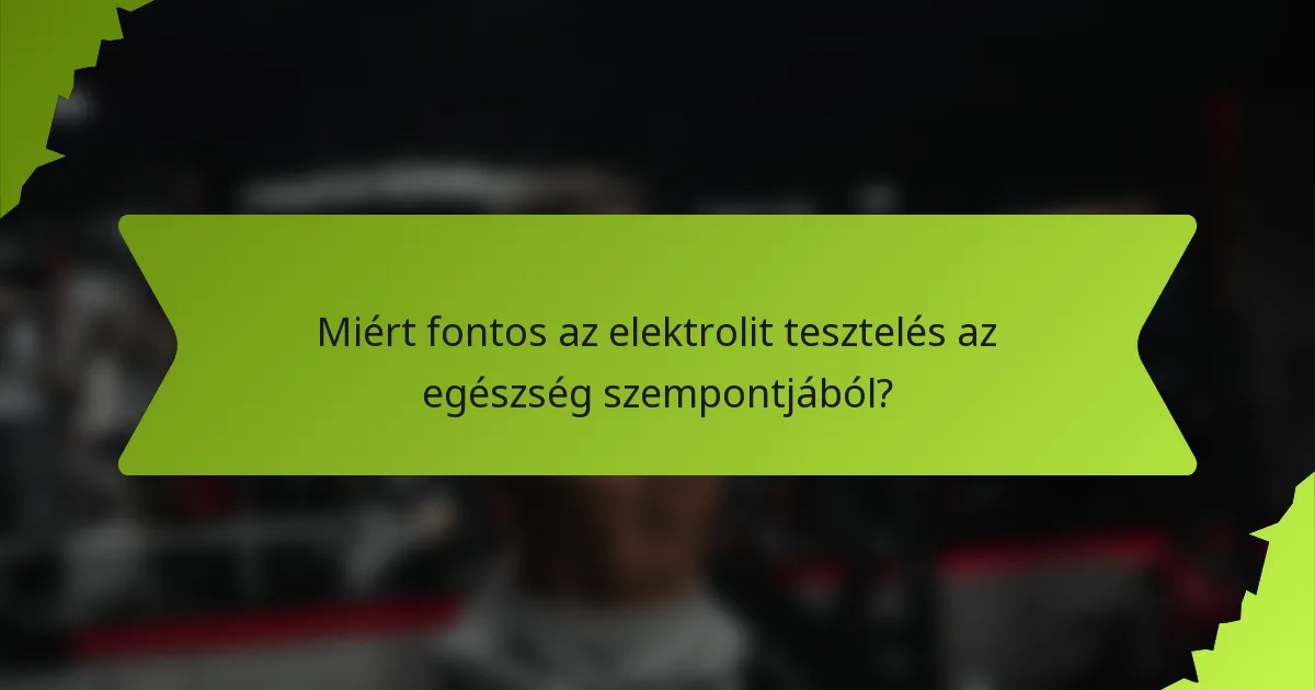 Miért fontos az elektrolit tesztelés az egészség szempontjából?