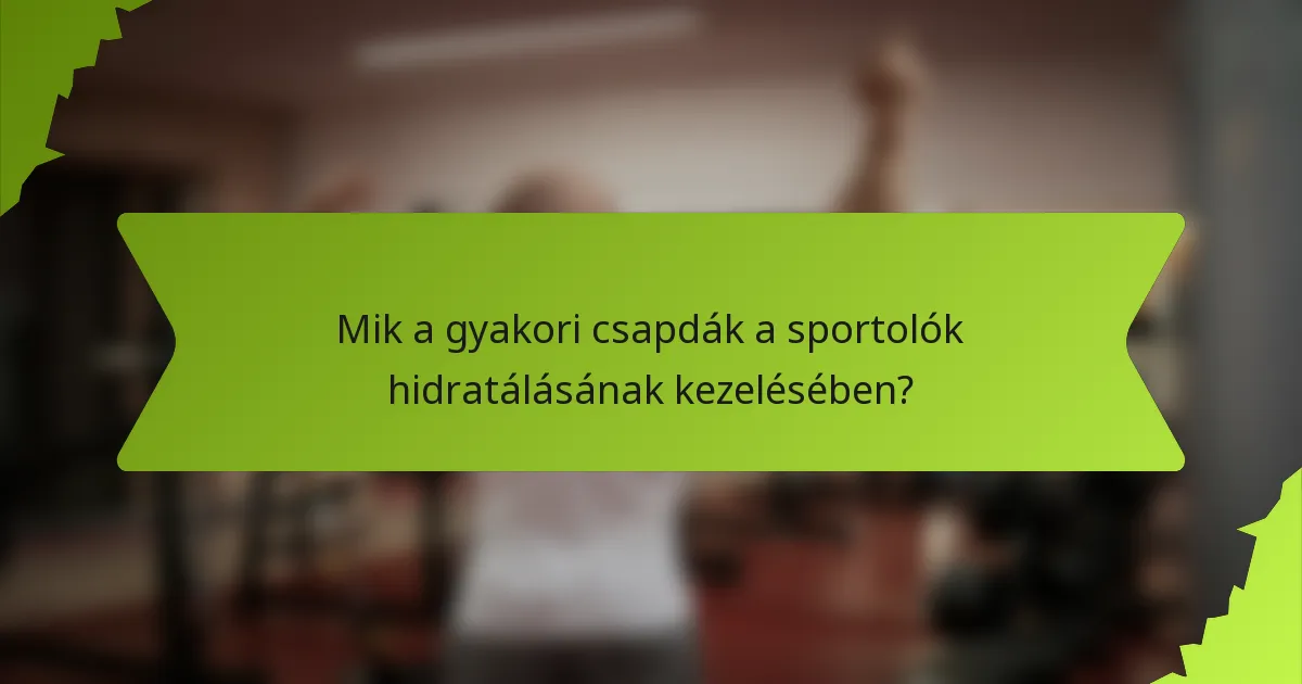 Mik a gyakori csapdák a sportolók hidratálásának kezelésében?