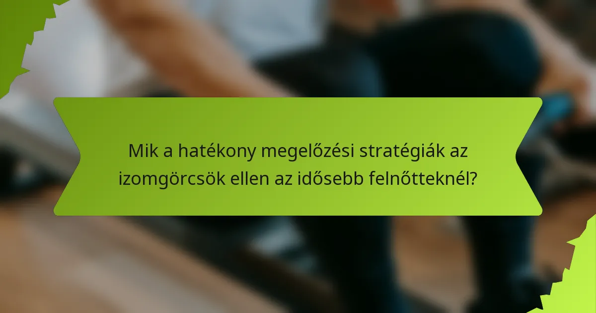 Mik a hatékony megelőzési stratégiák az izomgörcsök ellen az idősebb felnőtteknél?