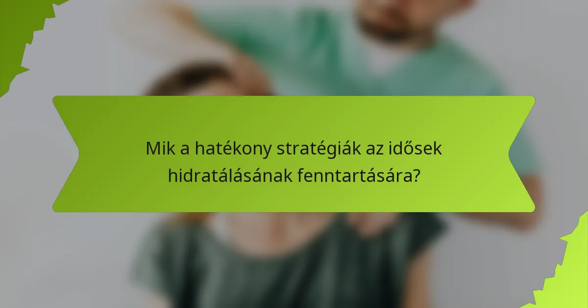 Mik a hatékony stratégiák az idősek hidratálásának fenntartására?
