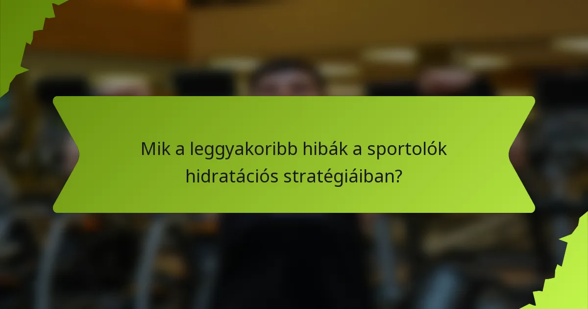 Mik a leggyakoribb hibák a sportolók hidratációs stratégiáiban?
