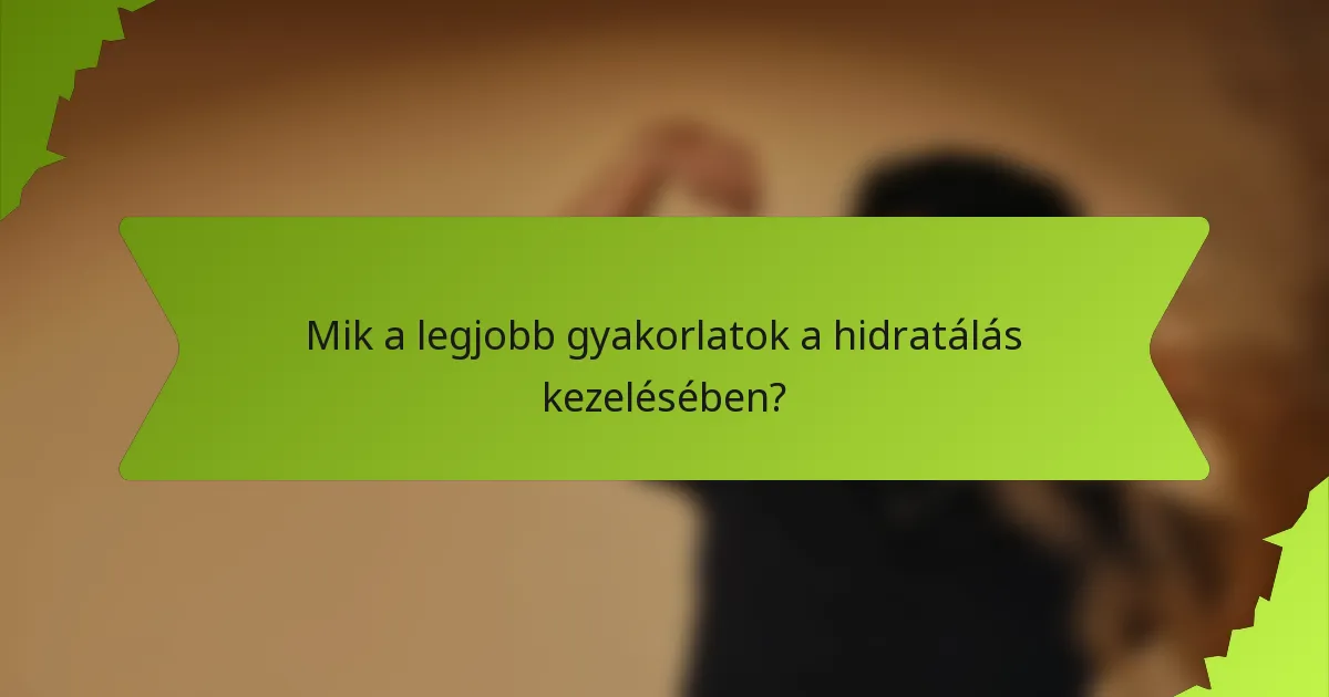 Mik a legjobb gyakorlatok a hidratálás kezelésében?