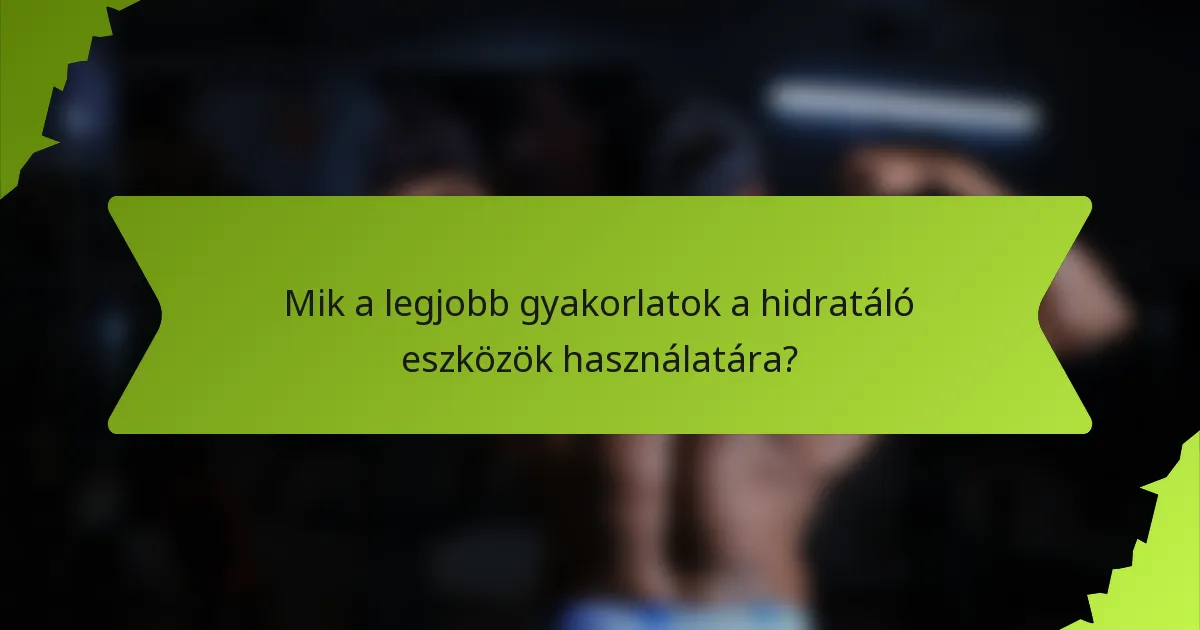 Mik a legjobb gyakorlatok a hidratáló eszközök használatára?