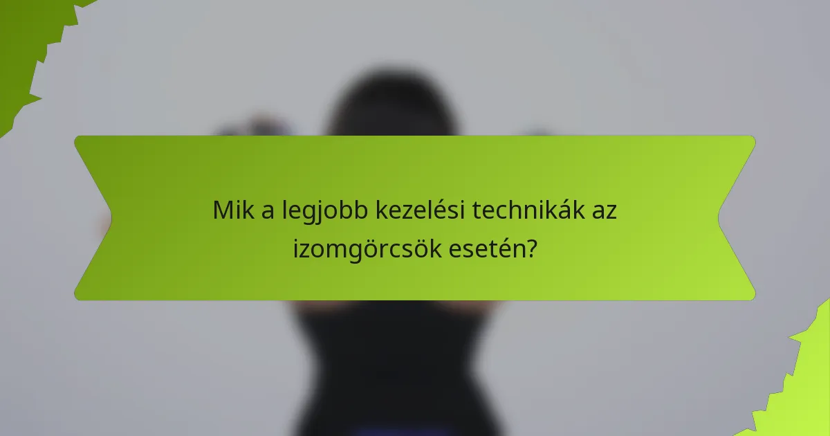 Mik a legjobb kezelési technikák az izomgörcsök esetén?