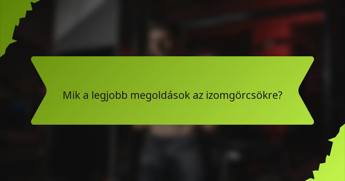 Mik a legjobb megoldások az izomgörcsökre?