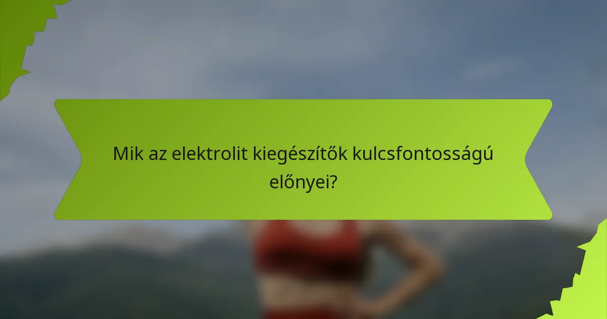 Mik az elektrolit kiegészítők kulcsfontosságú előnyei?