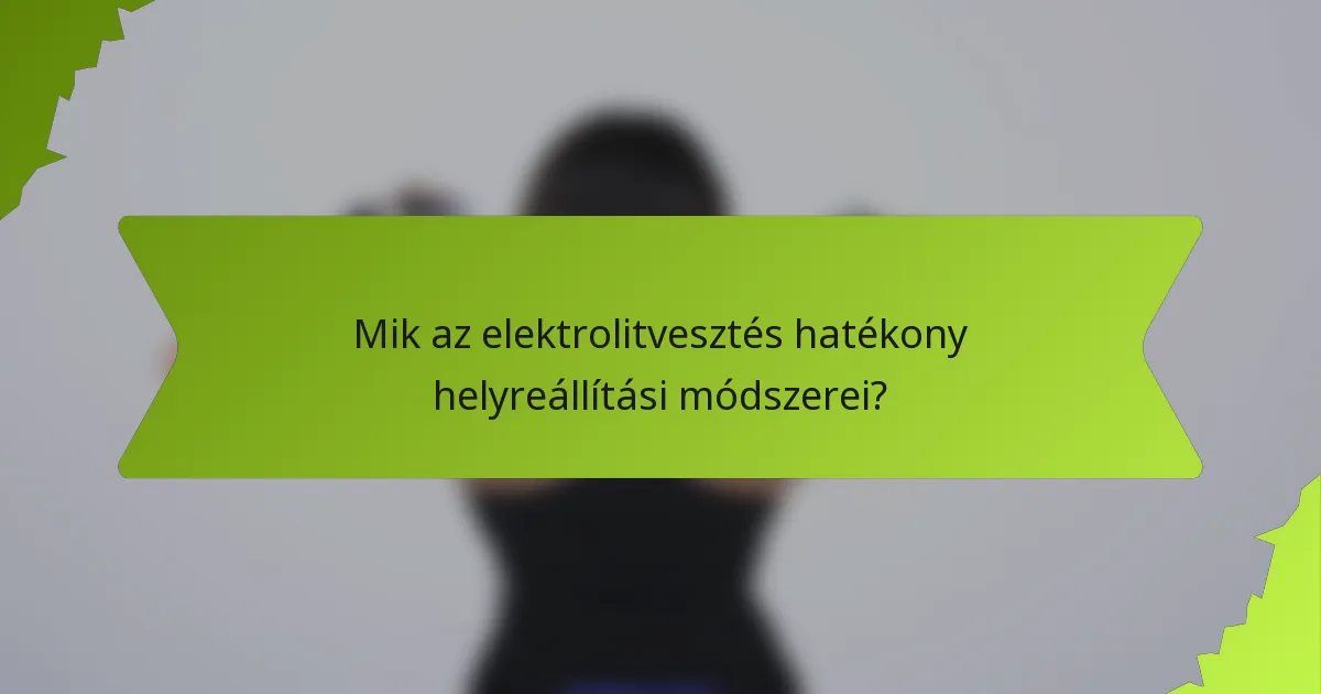 Mik az elektrolitvesztés hatékony helyreállítási módszerei?