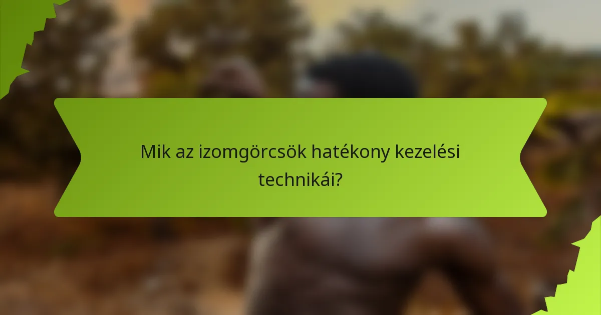 Mik az izomgörcsök hatékony kezelési technikái?