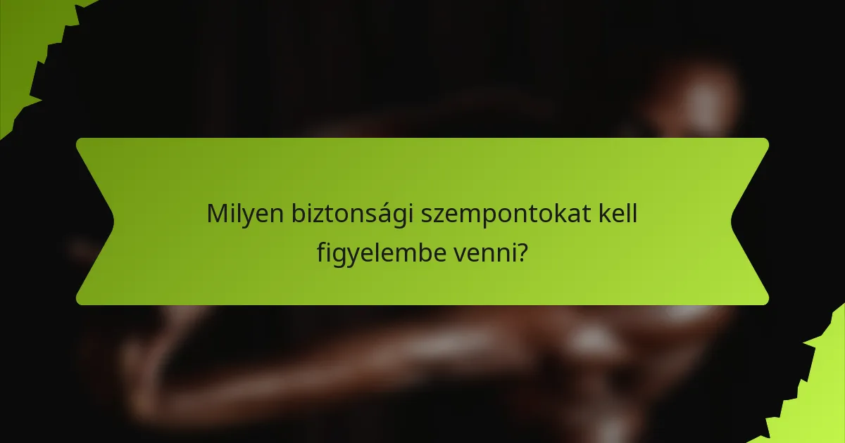 Milyen biztonsági szempontokat kell figyelembe venni?