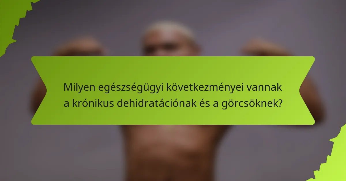 Milyen egészségügyi következményei vannak a krónikus dehidratációnak és a görcsöknek?
