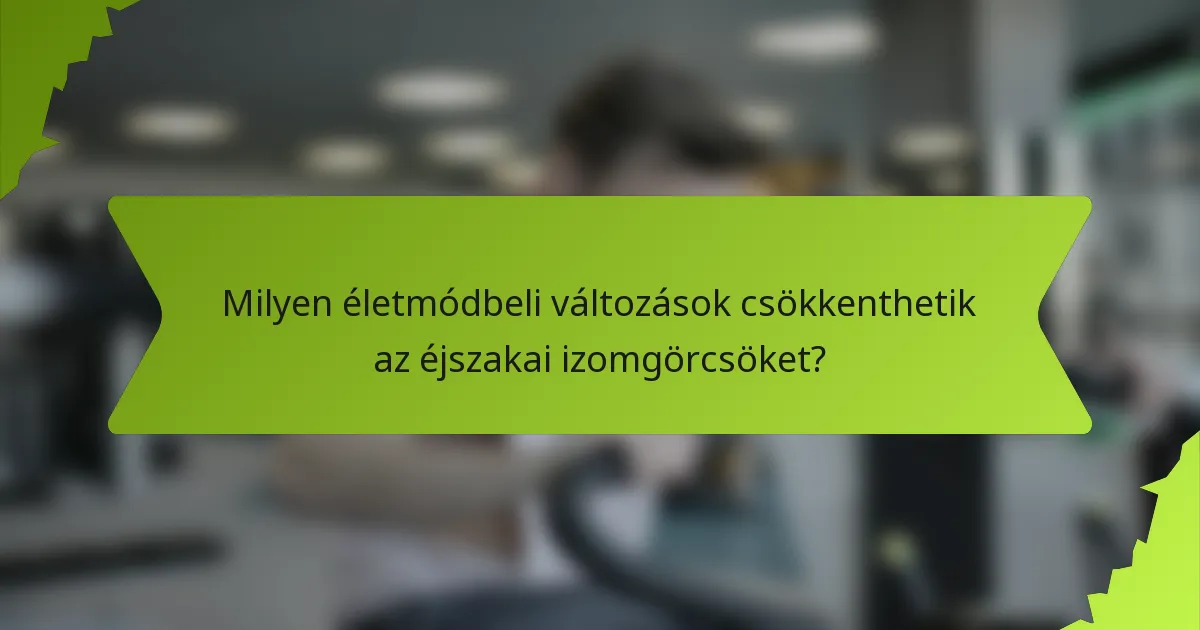 Milyen életmódbeli változások csökkenthetik az éjszakai izomgörcsöket?