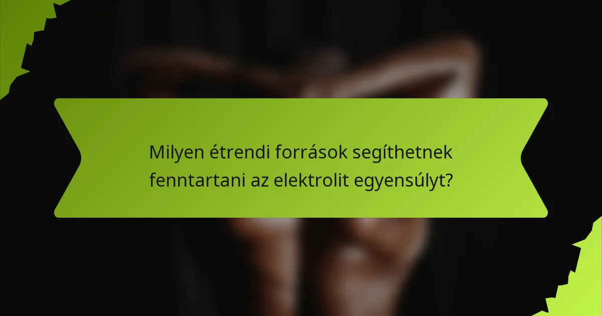Milyen étrendi források segíthetnek fenntartani az elektrolit egyensúlyt?