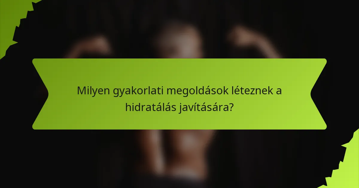 Milyen gyakorlati megoldások léteznek a hidratálás javítására?