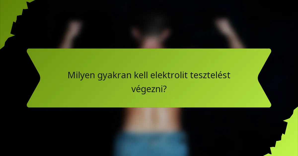 Milyen gyakran kell elektrolit tesztelést végezni?
