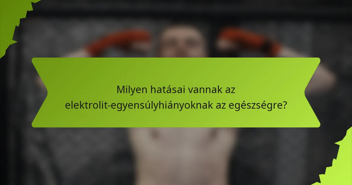 Milyen hatásai vannak az elektrolit-egyensúlyhiányoknak az egészségre?