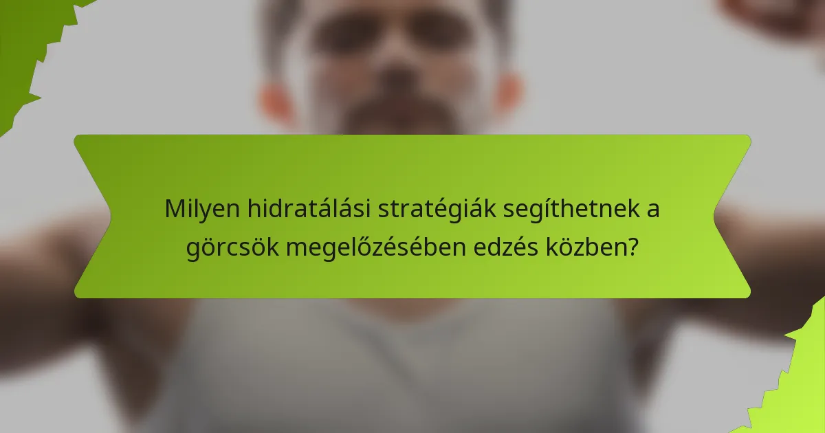 Milyen hidratálási stratégiák segíthetnek a görcsök megelőzésében edzés közben?