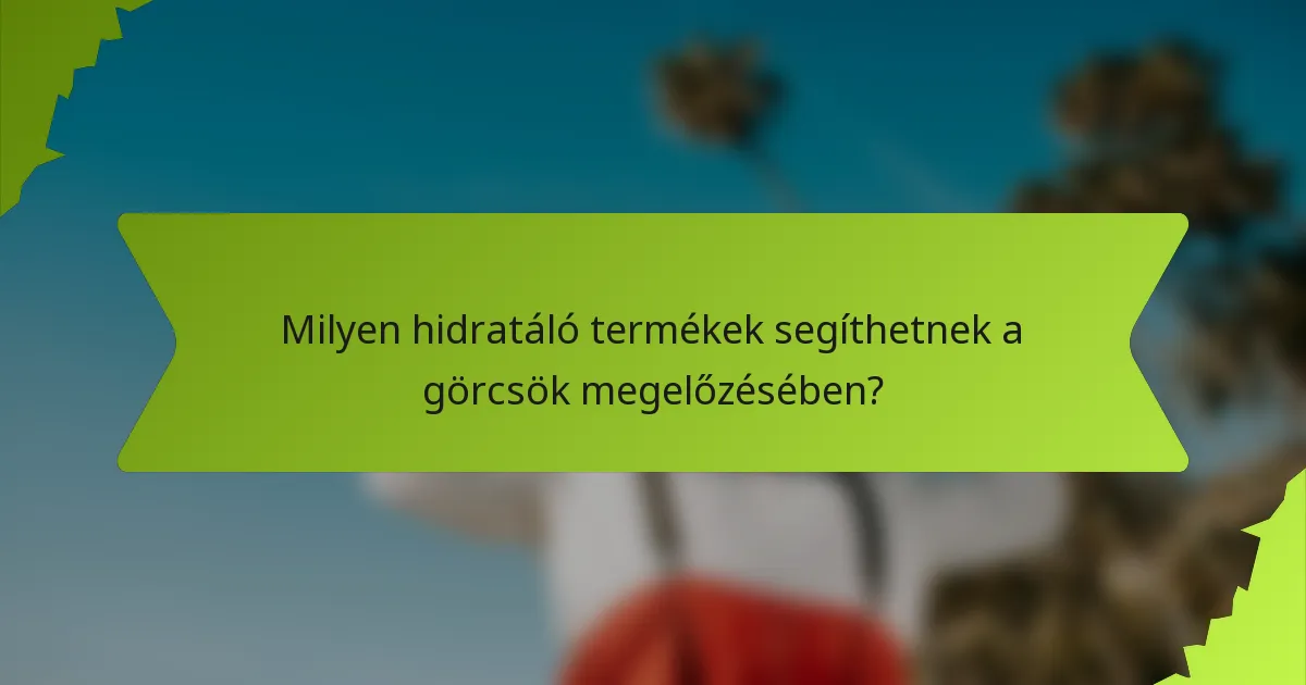 Milyen hidratáló termékek segíthetnek a görcsök megelőzésében?