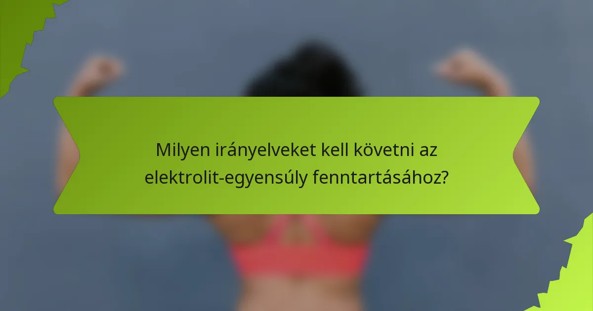 Milyen irányelveket kell követni az elektrolit-egyensúly fenntartásához?