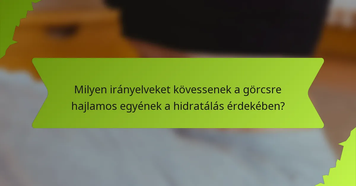 Milyen irányelveket kövessenek a görcsre hajlamos egyének a hidratálás érdekében?