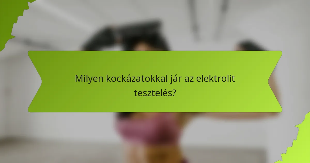 Milyen kockázatokkal jár az elektrolit tesztelés?