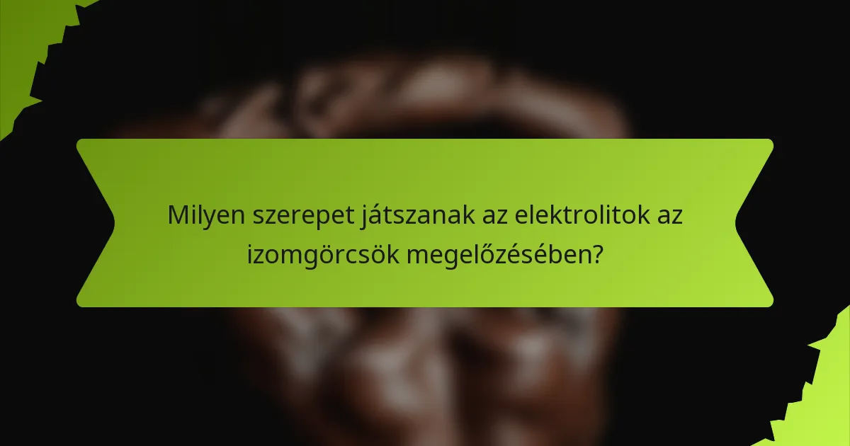 Milyen szerepet játszanak az elektrolitok az izomgörcsök megelőzésében?